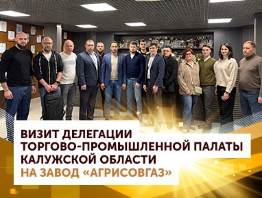 Визит делегации Торгово-промышленной палаты Калужской области на завод АГРИСОВГАЗ